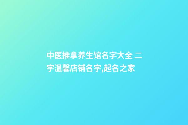 中医推拿养生馆名字大全 二字温馨店铺名字,起名之家-第1张-店铺起名-玄机派